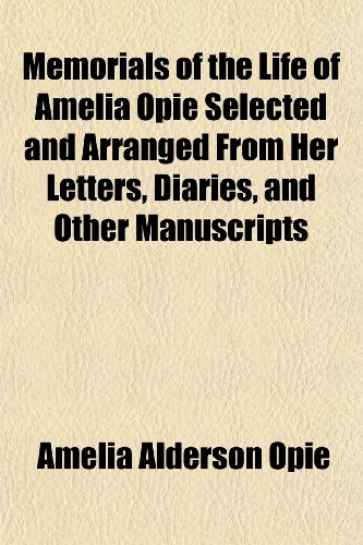 Memorials of the Life of Amelia Opie Selected and Arranged From Her Letters, Diaries, and Other Manuscripts (9781152785427) by Opie, Amelia Alderson