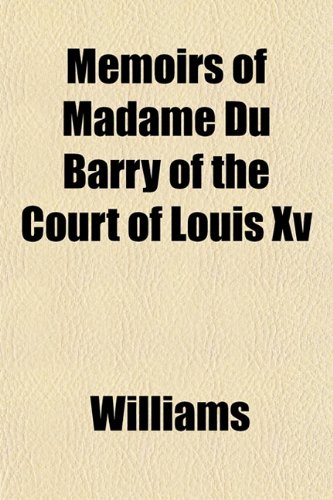 Memoirs of Madame Du Barry of the Court of Louis Xv (9781152786165) by Williams