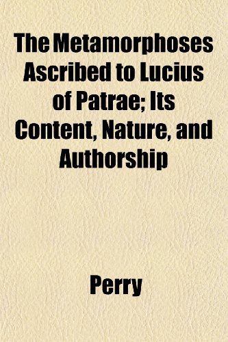 The Metamorphoses Ascribed to Lucius of Patrae; Its Content, Nature, and Authorship (9781152786288) by Perry