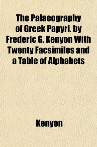 The Palaeography of Greek Papyri. by Frederic G. Kenyon With Twenty Facsimiles and a Table of Alphabets (9781152789920) by Kenyon