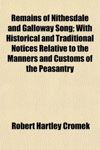 Remains of Nithesdale and Galloway Song; With Historical and Traditional Notices Relative to the Manners and Customs of the Peasantry (9781152798915) by Cromek, Robert Hartley