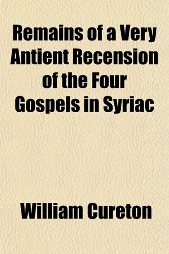 Remains of a Very Antient Recension of the Four Gospels in Syriac (9781152799035) by Cureton, William