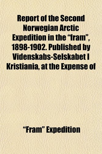 Report of the Second Norwegian Arctic Expedition in the "fram", 1898-1902. Published by Videnskabs-Selskabet I Kristiania, at the Expense of (9781152801578) by Expedition, "Fram"