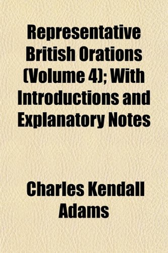 Representative British Orations (Volume 4); With Introductions and Explanatory Notes (9781152802476) by Adams, Charles Kendall
