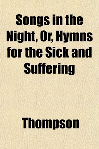 Songs in the Night, Or, Hymns for the Sick and Suffering (9781152805644) by Thompson