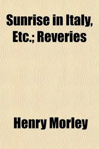 Sunrise in Italy, Etc.; Reveries (9781152807402) by Morley, Henry