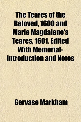 The Teares of the Beloved, 1600 and Marie Magdalene's Teares, 1601. Edited With Memorial-Introduction and Notes (9781152808058) by Markham, Gervase