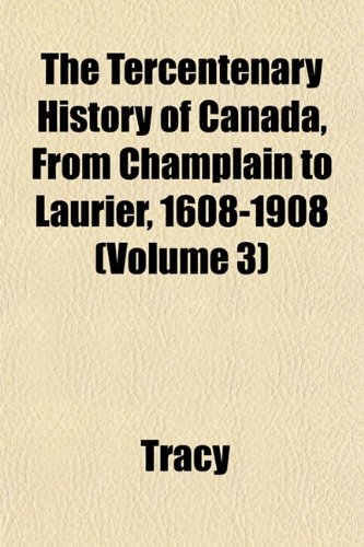The Tercentenary History of Canada, From Champlain to Laurier, 1608-1908 (Volume 3) (9781152808638) by Tracy