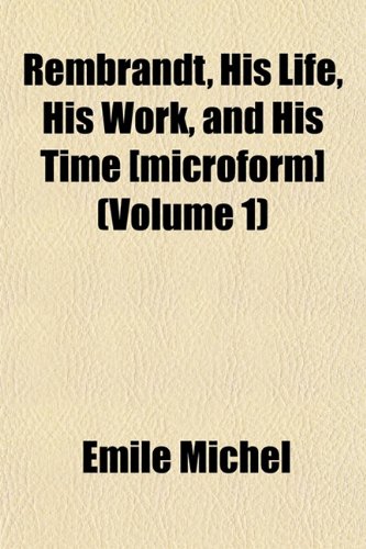 Rembrandt, His Life, His Work, and His Time [microform] (Volume 1) (9781152810846) by Michel, Emile