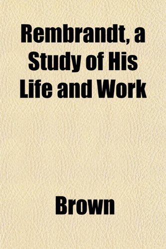 Rembrandt, a Study of His Life and Work (9781152810860) by Brown