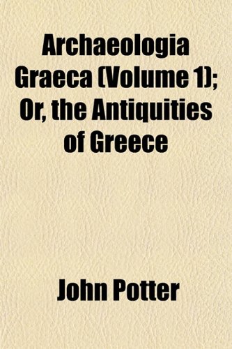 Archaeologia Graeca (Volume 1); Or, the Antiquities of Greece (9781152814271) by Potter, John