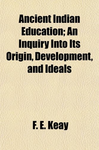 Ancient Indian Education; An Inquiry Into Its Origin, Development, and Ideals (9781152816923) by Keay, F. E.