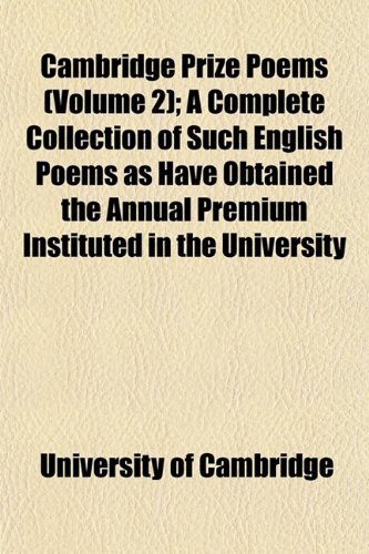 Cambridge Prize Poems (Volume 2); A Complete Collection of Such English Poems as Have Obtained the Annual Premium Instituted in the University (9781152818200) by Cambridge, University Of