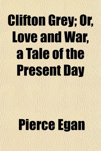 Clifton Grey; Or, Love and War, a Tale of the Present Day (9781152820784) by Egan, Pierce