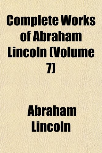 Complete Works of Abraham Lincoln (Volume 7) (9781152821590) by Lincoln, Abraham