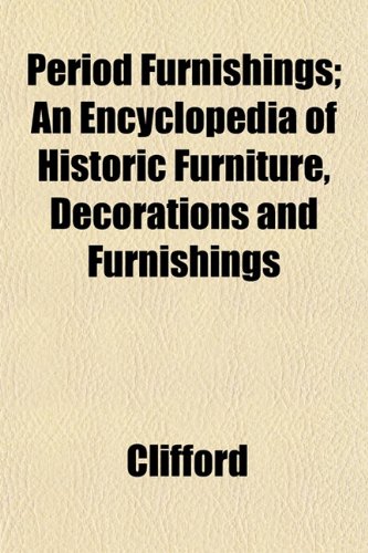 Period Furnishings; An Encyclopedia of Historic Furniture, Decorations and Furnishings (9781152822818) by Clifford