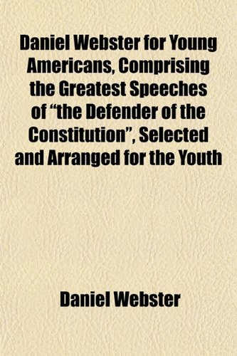 Daniel Webster for Young Americans, Comprising the Greatest Speeches of the Defender of the Constitution, Selected and Arranged for the Youth (9781152823525) by Webster, Daniel