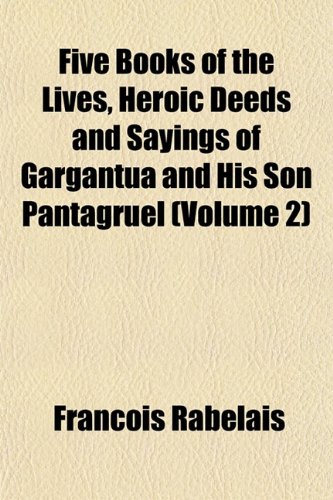 Five Books of the Lives, Heroic Deeds and Sayings of Gargantua and His Son Pantagruel (Volume 2) (9781152826892) by Rabelais, FranÃ§ois