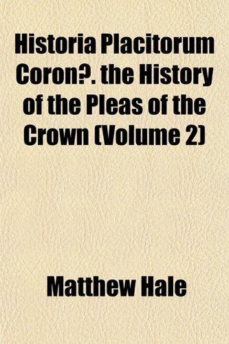 Historia Placitorum CoronÃ¦. the History of the Pleas of the Crown (Volume 2) (9781152831995) by Hale, Matthew