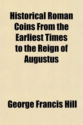 Historical Roman Coins from the Earliest Times to the Reign of Augustus (9781152832404) by Hill, George Francis