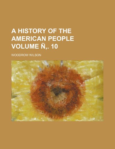 A history of the American people Volume Ã‘â€š. 10 (9781152832688) by Wilson, Woodrow