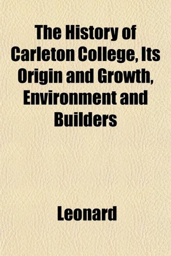 The History of Carleton College, Its Origin and Growth, Environment and Builders (9781152833135) by Leonard