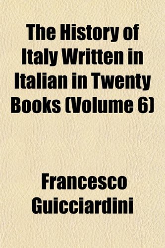 The History of Italy Written in Italian in Twenty Books (Volume 6) (9781152835016) by Guicciardini, Francesco