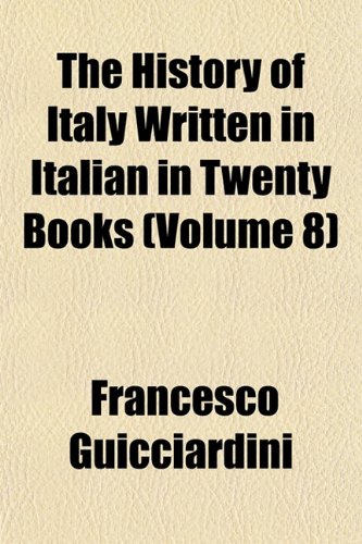 The History of Italy Written in Italian in Twenty Books (Volume 8) (9781152835054) by Guicciardini, Francesco