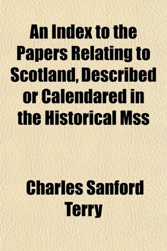 An Index to the Papers Relating to Scotland, Described or Calendared in the Historical Mss (9781152837249) by Terry, Charles Sanford