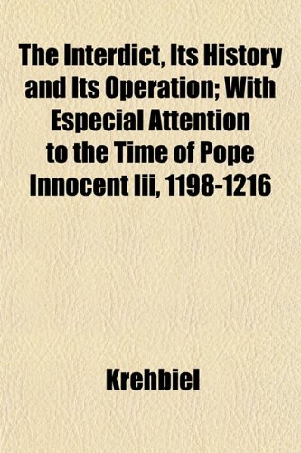 The Interdict, Its History and Its Operation; With Especial Attention to the Time of Pope Innocent Iii, 1198-1216 (9781152840683) by Krehbiel