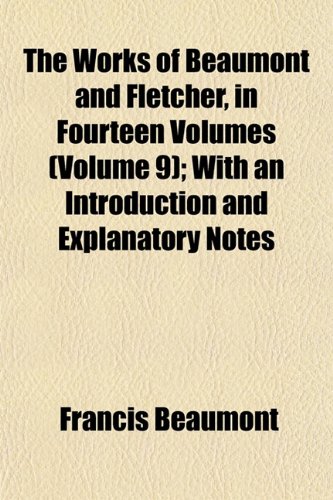 The Works of Beaumont and Fletcher, in Fourteen Volumes (Volume 9); With an Introduction and Explanatory Notes (9781152845015) by Beaumont, Francis