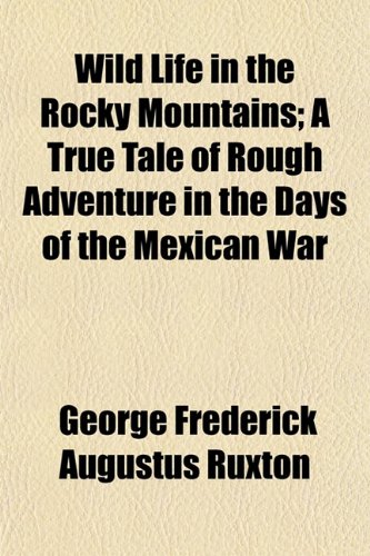 Wild Life in the Rocky Mountains; A True Tale of Rough Adventure in the Days of the Mexican War (9781152845671) by Ruxton, George Frederick Augustus