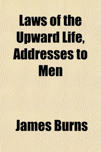 Laws of the Upward Life, Addresses to Men (9781152847156) by Burns, James