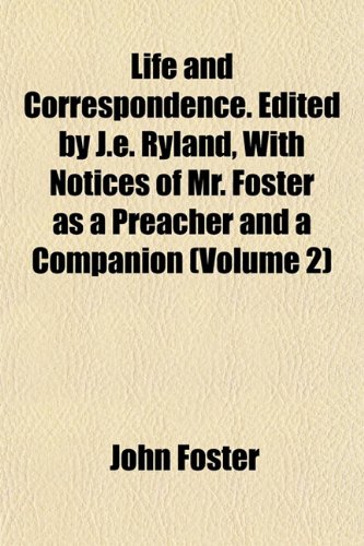 Life and Correspondence. Edited by J.e. Ryland, With Notices of Mr. Foster as a Preacher and a Companion (Volume 2) (9781152847354) by Foster, John