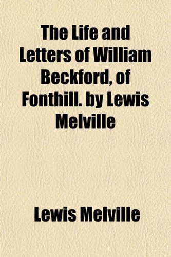 The Life and Letters of William Beckford, of Fonthill. by Lewis Melville (9781152847576) by Melville, Lewis