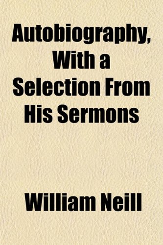 Autobiography, With a Selection From His Sermons (9781152847750) by Neill, William