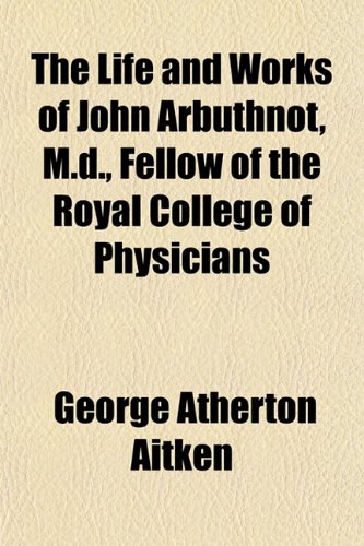 The Life and Works of John Arbuthnot, M.d., Fellow of the Royal College of Physicians (9781152848047) by Aitken, George Atherton
