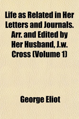 Life as Related in Her Letters and Journals. Arr. and Edited by Her Husband, J.w. Cross (Volume 1) (9781152848269) by Eliot, George