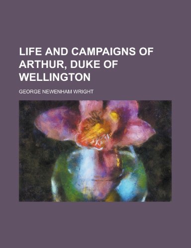 Life and Campaigns of Arthur, Duke of Wellington (9781152848603) by Wright; Wright, George Newenham