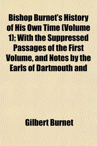 Bishop Burnet's History of His Own Time (Volume 1); With the Suppressed Passages of the First Volume, and Notes by the Earls of Dartmouth and (9781152852365) by Burnet, Gilbert