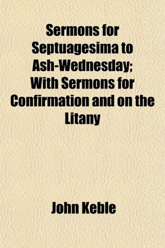 Sermons for Septuagesima to Ash-Wednesday; With Sermons for Confirmation and on the Litany (9781152854734) by Keble, John