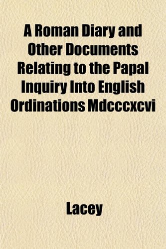 A Roman Diary and Other Documents Relating to the Papal Inquiry Into English Ordinations Mdcccxcvi (9781152854796) by Lacey