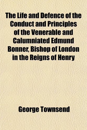 The Life and Defence of the Conduct and Principles of the Venerable and Calumniated Edmund Bonner, Bishop of London in the Reigns of Henry (9781152855083) by Townsend, George