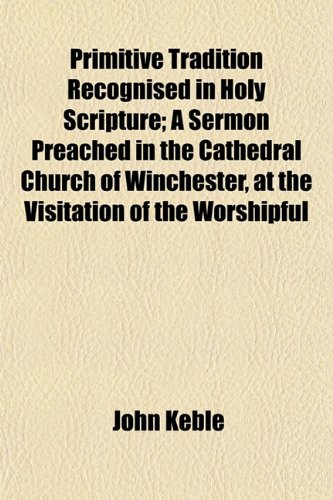 9781152855588: Primitive Tradition Recognised in Holy Scripture; A Sermon Preached in the Cathedral Church of Winchester, at the Visitation of the Worshipful