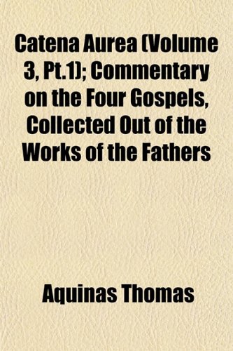 Catena Aurea (Volume 3, PT.1); Commentary on the Four Gospels, Collected Out of the Works of the Fathers (9781152856332) by Thomas, Aquinas Saint