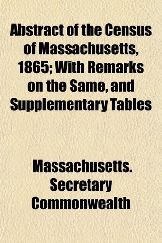 Abstract of the Census of Massachusetts, 1865; With Remarks on the Same, and Supplementary Tables (9781152856509) by Commonwealth, Massachusetts. Secretary