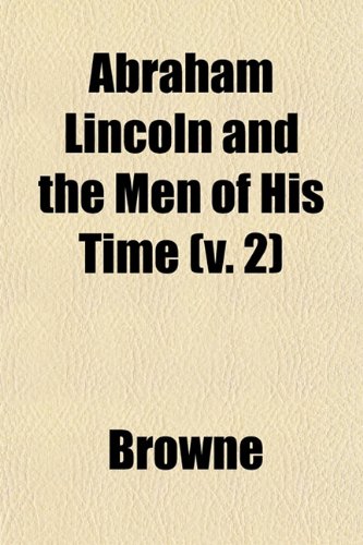 Abraham Lincoln and the Men of His Time (v. 2) (9781152856523) by Browne