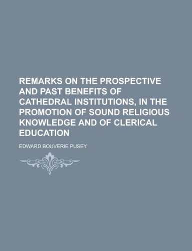 Remarks on the Prospective and Past Benefits of Cathedral Institutions, in the Promotion of Sound Religious Knowledge and of Clerical Education (9781152857308) by Pusey; Pusey, Edward Bouverie