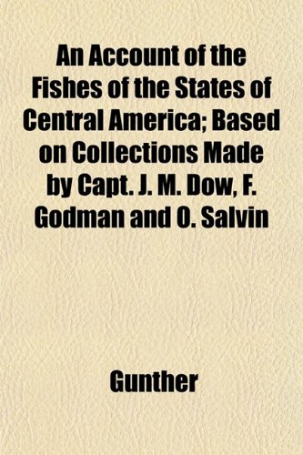 An Account of the Fishes of the States of Central America; Based on Collections Made by Capt. J. M. Dow, F. Godman and O. Salvin (9781152858602) by Gnther; Gunther