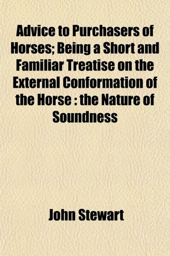 Advice to Purchasers of Horses; Being a Short and Familiar Treatise on the External Conformation of the Horse: The Nature of Soundness (9781152860216) by Stewart, John